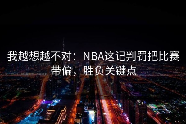 我越想越不对：NBA这记判罚把比赛带偏，胜负关键点