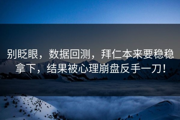 别眨眼，数据回测，拜仁本来要稳稳拿下，结果被心理崩盘反手一刀！