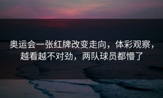 奥运会一张红牌改变走向，体彩观察，越看越不对劲，两队球员都懵了