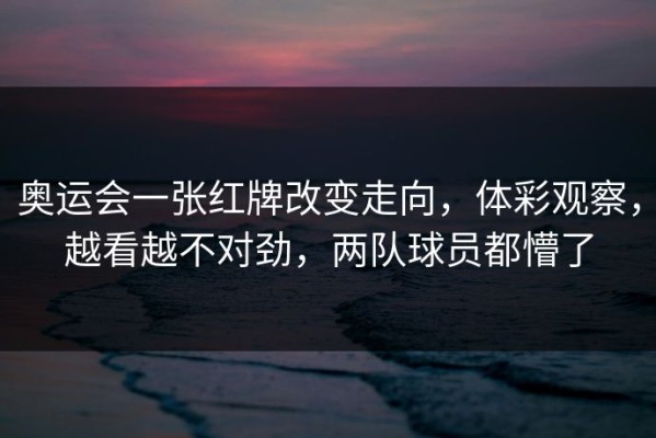 奥运会一张红牌改变走向，体彩观察，越看越不对劲，两队球员都懵了