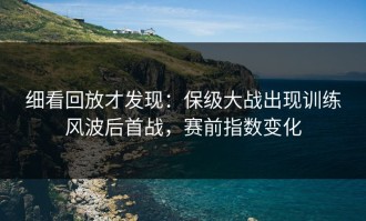 细看回放才发现：保级大战出现训练风波后首战，赛前指数变化