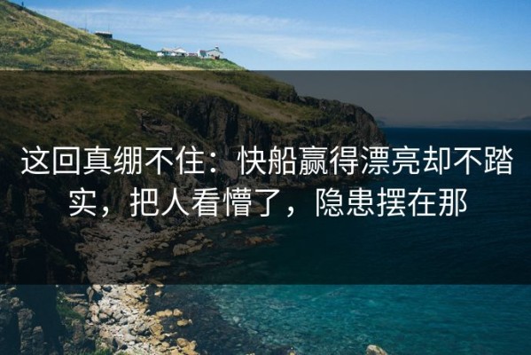 这回真绷不住：快船赢得漂亮却不踏实，把人看懵了，隐患摆在那