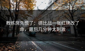 教练席先慌了：德比战一张红牌改了命，最后几分钟太刺激