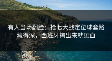 有人当场翻脸：抢七大战定位球套路藏得深，西班牙掏出来就见血