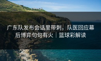 广东队发布会话里带刺，队医回应幕后博弈句句有火｜篮球彩解读