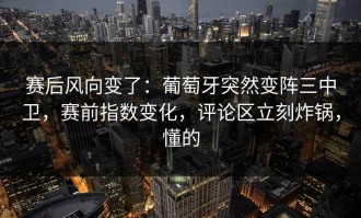 赛后风向变了：葡萄牙突然变阵三中卫，赛前指数变化，评论区立刻炸锅，懂的