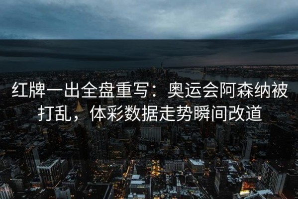 红牌一出全盘重写：奥运会阿森纳被打乱，体彩数据走势瞬间改道