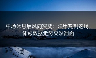 中场休息后风向突变：法甲热刺这场，体彩数据走势突然翻面