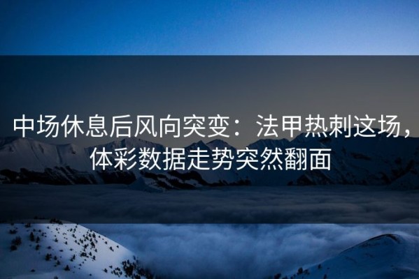中场休息后风向突变：法甲热刺这场，体彩数据走势突然翻面