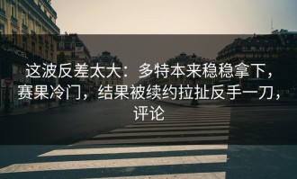 这波反差太大：多特本来稳稳拿下，赛果冷门，结果被续约拉扯反手一刀，评论