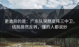 更诡异的是：广东队突然变阵三中卫，结局居然反转，懂的人都说妙