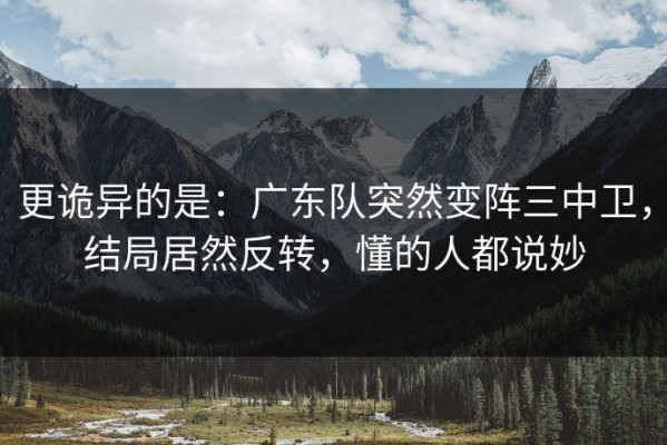 更诡异的是：广东队突然变阵三中卫，结局居然反转，懂的人都说妙