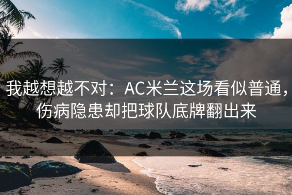 我越想越不对：AC米兰这场看似普通，伤病隐患却把球队底牌翻出来