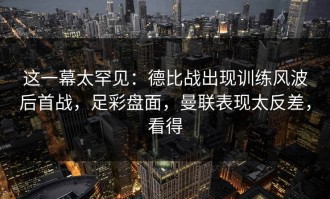 这一幕太罕见：德比战出现训练风波后首战，足彩盘面，曼联表现太反差，看得