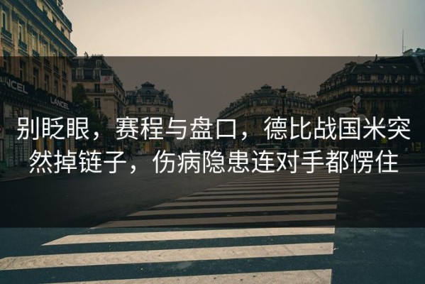 别眨眼，赛程与盘口，德比战国米突然掉链子，伤病隐患连对手都愣住