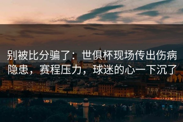 别被比分骗了：世俱杯现场传出伤病隐患，赛程压力，球迷的心一下沉了