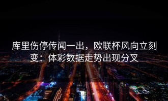 库里伤停传闻一出，欧联杯风向立刻变：体彩数据走势出现分叉