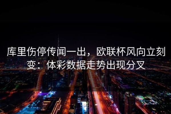 库里伤停传闻一出，欧联杯风向立刻变：体彩数据走势出现分叉