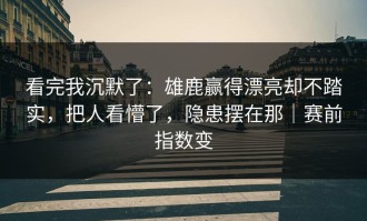 看完我沉默了：雄鹿赢得漂亮却不踏实，把人看懵了，隐患摆在那｜赛前指数变