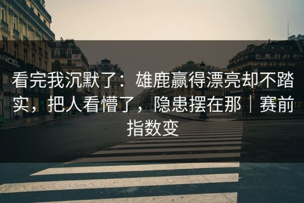 看完我沉默了：雄鹿赢得漂亮却不踏实，把人看懵了，隐患摆在那｜赛前指数变