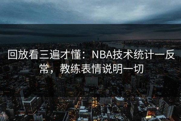 回放看三遍才懂：NBA技术统计一反常，教练表情说明一切