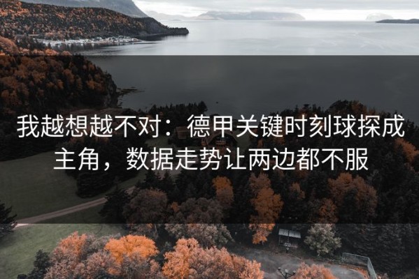 我越想越不对：德甲关键时刻球探成主角，数据走势让两边都不服