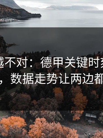 我越想越不对：德甲关键时刻球探成主角，数据走势让两边都不服