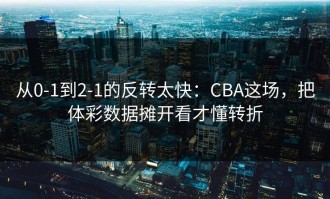 从0-1到2-1的反转太快：CBA这场，把体彩数据摊开看才懂转折