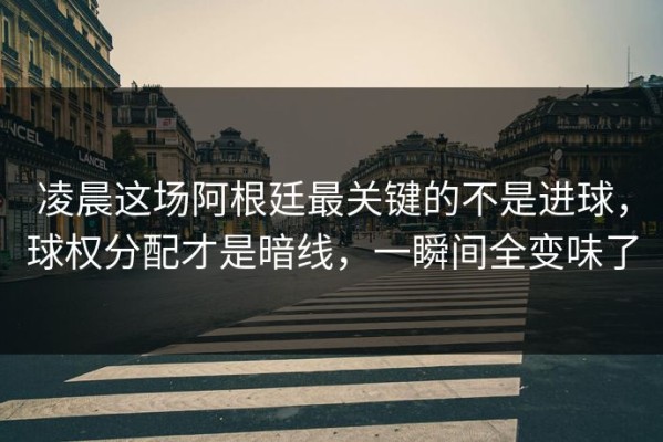凌晨这场阿根廷最关键的不是进球，球权分配才是暗线，一瞬间全变味了