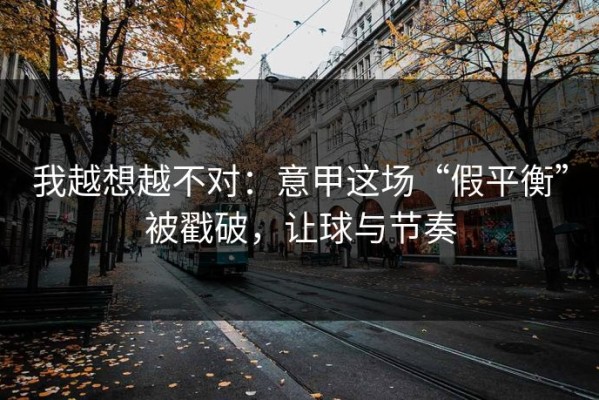 我越想越不对：意甲这场“假平衡”被戳破，让球与节奏