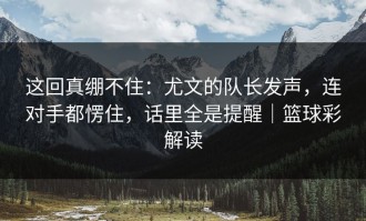 这回真绷不住：尤文的队长发声，连对手都愣住，话里全是提醒｜篮球彩解读