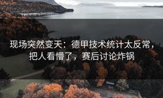现场突然变天：德甲技术统计太反常，把人看懵了，赛后讨论炸锅