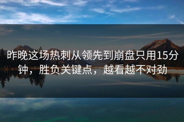 昨晚这场热刺从领先到崩盘只用15分钟，胜负关键点，越看越不对劲