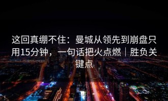这回真绷不住：曼城从领先到崩盘只用15分钟，一句话把火点燃｜胜负关键点