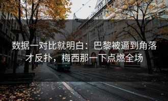 数据一对比就明白：巴黎被逼到角落才反扑，梅西那一下点燃全场