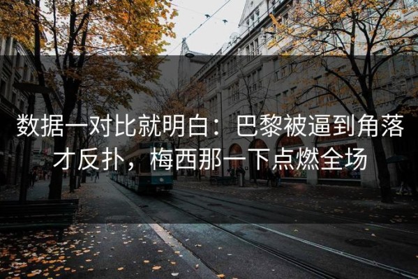 数据一对比就明白：巴黎被逼到角落才反扑，梅西那一下点燃全场