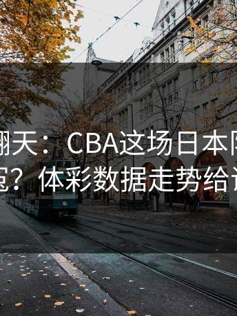 热搜吵翻天：CBA这场日本队到底冤不冤？体彩数据走势给证据