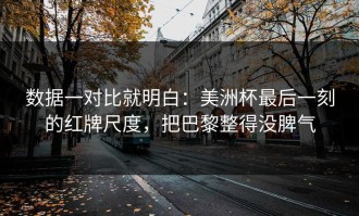 数据一对比就明白：美洲杯最后一刻的红牌尺度，把巴黎整得没脾气