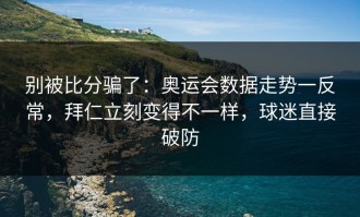 别被比分骗了：奥运会数据走势一反常，拜仁立刻变得不一样，球迷直接破防