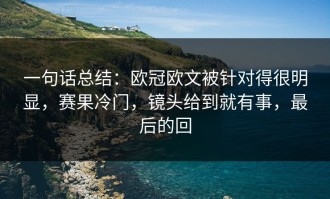 一句话总结：欧冠欧文被针对得很明显，赛果冷门，镜头给到就有事，最后的回