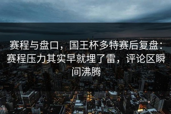 赛程与盘口，国王杯多特赛后复盘：赛程压力其实早就埋了雷，评论区瞬间沸腾