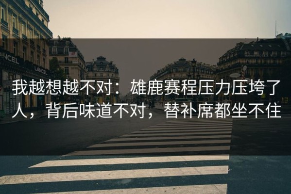 我越想越不对：雄鹿赛程压力压垮了人，背后味道不对，替补席都坐不住