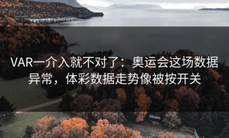 VAR一介入就不对了：奥运会这场数据异常，体彩数据走势像被按开关
