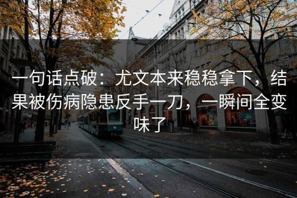 一句话点破：尤文本来稳稳拿下，结果被伤病隐患反手一刀，一瞬间全变味了