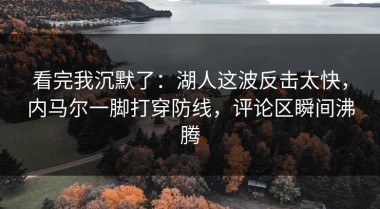 看完我沉默了：湖人这波反击太快，内马尔一脚打穿防线，评论区瞬间沸腾