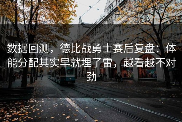 数据回测，德比战勇士赛后复盘：体能分配其实早就埋了雷，越看越不对劲