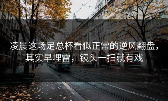 凌晨这场足总杯看似正常的逆风翻盘，其实早埋雷，镜头一扫就有戏