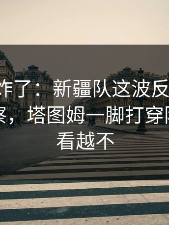 主场都炸了：新疆队这波反击太快，体彩观察，塔图姆一脚打穿防线，越看越不