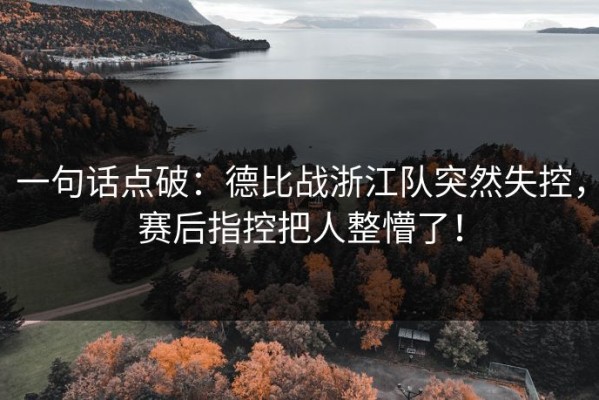 一句话点破：德比战浙江队突然失控，赛后指控把人整懵了！