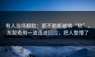 有人当场翻脸：那不勒斯被喷“软”，东契奇用一波连进回应，把人整懵了